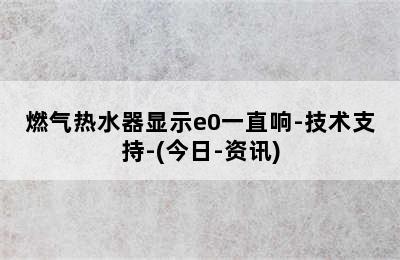 燃气热水器显示e0一直响-技术支持-(今日-资讯)