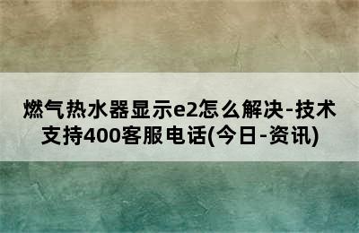 燃气热水器显示e2怎么解决-技术支持400客服电话(今日-资讯)