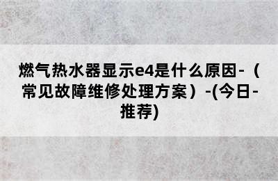 燃气热水器显示e4是什么原因-（常见故障维修处理方案）-(今日-推荐)