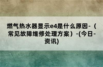 燃气热水器显示e4是什么原因-（常见故障维修处理方案）-(今日-资讯)