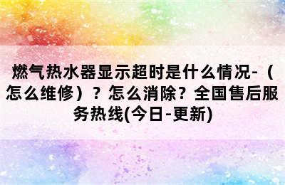 燃气热水器显示超时是什么情况-（怎么维修）？怎么消除？全国售后服务热线(今日-更新)