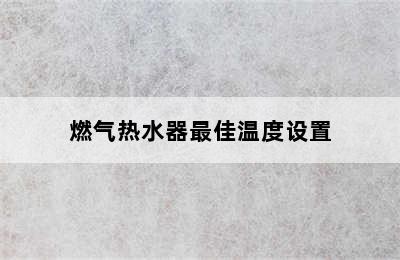 燃气热水器最佳温度设置