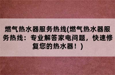 燃气热水器服务热线(燃气热水器服务热线：专业解答家电问题，快速修复您的热水器！)