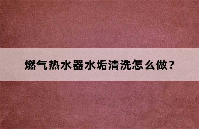 燃气热水器水垢清洗怎么做？