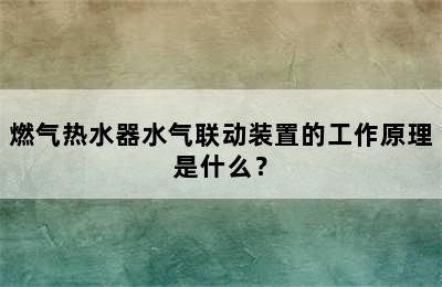 燃气热水器水气联动装置的工作原理是什么？