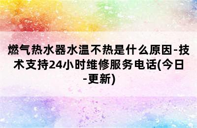 燃气热水器水温不热是什么原因-技术支持24小时维修服务电话(今日-更新)