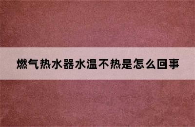 燃气热水器水温不热是怎么回事