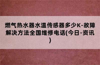 燃气热水器水温传感器多少K-故障解决方法全国维修电话(今日-资讯)