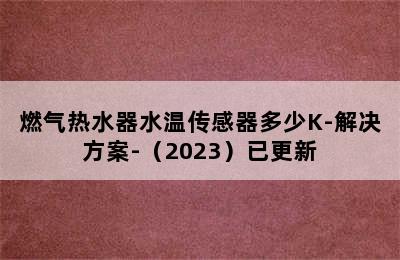 燃气热水器水温传感器多少K-解决方案-（2023）已更新