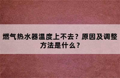 燃气热水器温度上不去？原因及调整方法是什么？