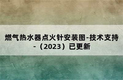 燃气热水器点火针安装图-技术支持-（2023）已更新