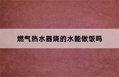 燃气热水器烧的水能做饭吗