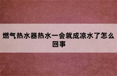 燃气热水器热水一会就成凉水了怎么回事