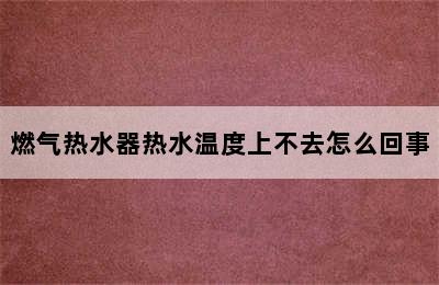 燃气热水器热水温度上不去怎么回事