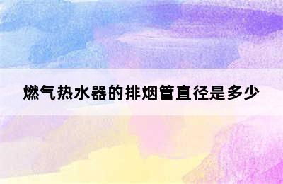 燃气热水器的排烟管直径是多少