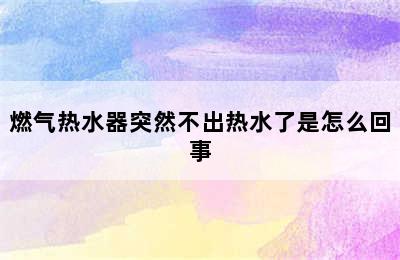 燃气热水器突然不出热水了是怎么回事