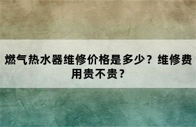 燃气热水器维修价格是多少？维修费用贵不贵？