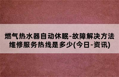 燃气热水器自动休眠-故障解决方法维修服务热线是多少(今日-资讯)