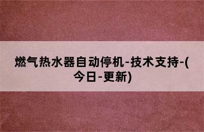 燃气热水器自动停机-技术支持-(今日-更新)