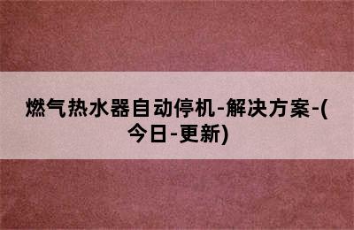 燃气热水器自动停机-解决方案-(今日-更新)