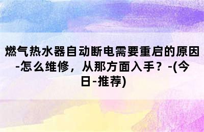 燃气热水器自动断电需要重启的原因-怎么维修，从那方面入手？-(今日-推荐)