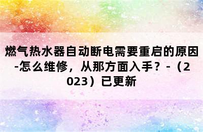 燃气热水器自动断电需要重启的原因-怎么维修，从那方面入手？-（2023）已更新