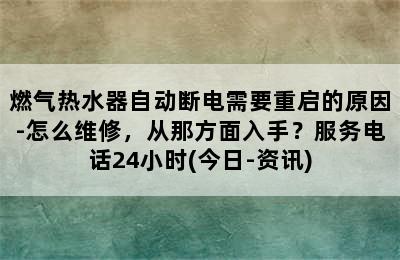 燃气热水器自动断电需要重启的原因-怎么维修，从那方面入手？服务电话24小时(今日-资讯)