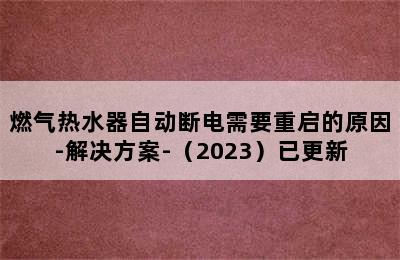 燃气热水器自动断电需要重启的原因-解决方案-（2023）已更新