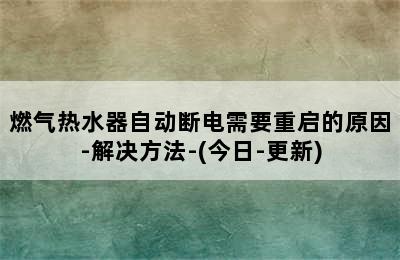 燃气热水器自动断电需要重启的原因-解决方法-(今日-更新)