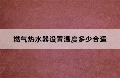 燃气热水器设置温度多少合适