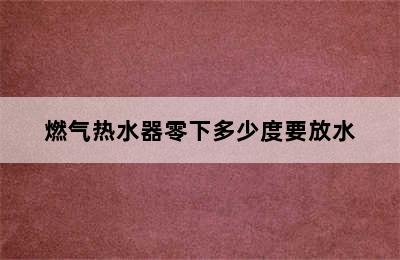 燃气热水器零下多少度要放水