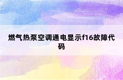 燃气热泵空调通电显示f16故障代码