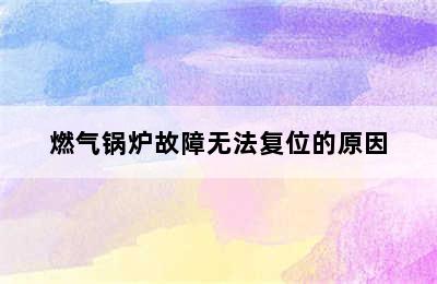 燃气锅炉故障无法复位的原因