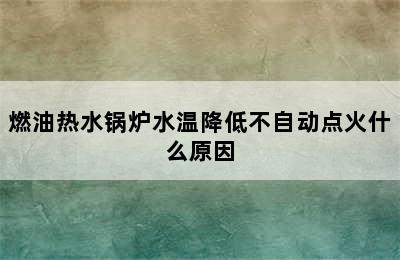 燃油热水锅炉水温降低不自动点火什么原因