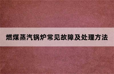 燃煤蒸汽锅炉常见故障及处理方法