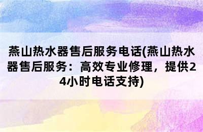 燕山热水器售后服务电话(燕山热水器售后服务：高效专业修理，提供24小时电话支持)