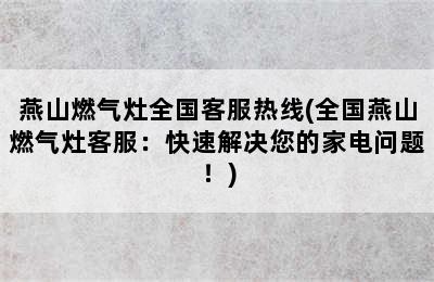 燕山燃气灶全国客服热线(全国燕山燃气灶客服：快速解决您的家电问题！)