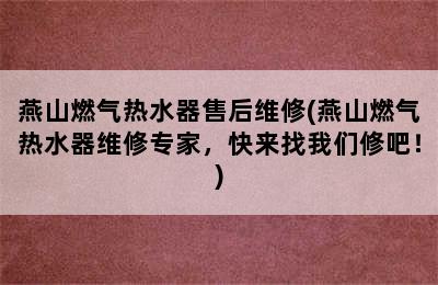 燕山燃气热水器售后维修(燕山燃气热水器维修专家，快来找我们修吧！)