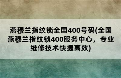 燕穆兰指纹锁全国400号码(全国燕穆兰指纹锁400服务中心，专业维修技术快捷高效)