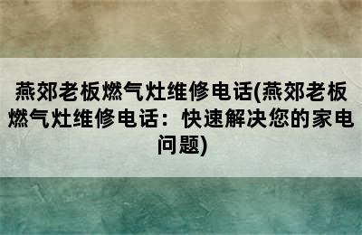 燕郊老板燃气灶维修电话(燕郊老板燃气灶维修电话：快速解决您的家电问题)