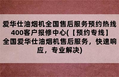 爱华仕油烟机全国售后服务预约热线400客户报修中心(【预约专线】全国爱华仕油烟机售后服务，快速响应，专业解决)