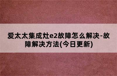 爱太太集成灶e2故障怎么解决-故障解决方法(今日更新)