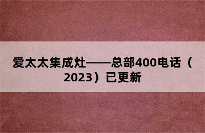 爱太太集成灶——总部400电话（2023）已更新