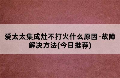 爱太太集成灶不打火什么原因-故障解决方法(今日推荐)