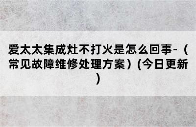 爱太太集成灶不打火是怎么回事-（常见故障维修处理方案）(今日更新)