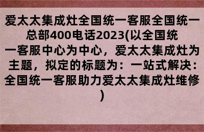 爱太太集成灶全国统一客服全国统一总部400电话2023(以全国统一客服中心为中心，爱太太集成灶为主题，拟定的标题为：一站式解决：全国统一客服助力爱太太集成灶维修)