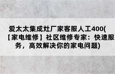 爱太太集成灶厂家客服人工400(【家电维修】社区维修专家：快速服务，高效解决你的家电问题)