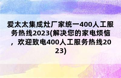 爱太太集成灶厂家统一400人工服务热线2023(解决您的家电烦恼，欢迎致电400人工服务热线2023)