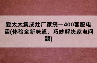 爱太太集成灶厂家统一400客服电话(体验全新味道，巧妙解决家电问题)