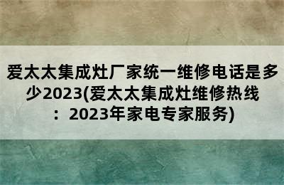 爱太太集成灶厂家统一维修电话是多少2023(爱太太集成灶维修热线：2023年家电专家服务)